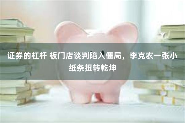 证券的杠杆 板门店谈判陷入僵局，李克农一张小纸条扭转乾坤