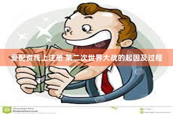 爱配资线上注册 第二次世界大战的起因及过程