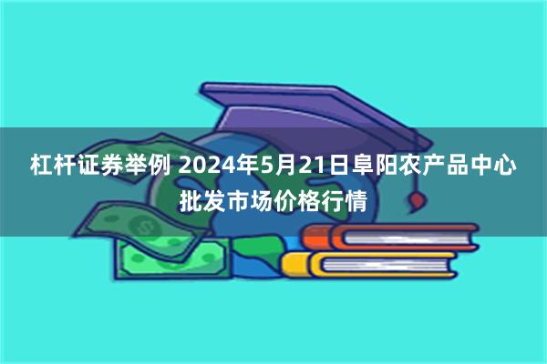 杠杆证券举例 2024年5月21日阜阳农产品中心批发市场价格行情