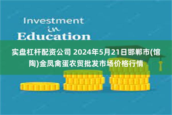 实盘杠杆配资公司 2024年5月21日邯郸市(馆陶)金凤禽蛋农贸批发市场价格行情