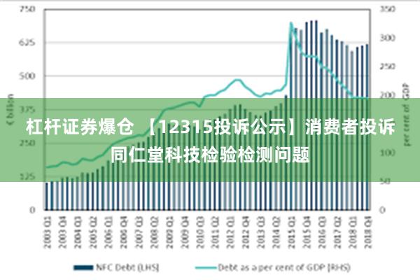 杠杆证券爆仓 【12315投诉公示】消费者投诉同仁堂科技检验检测问题