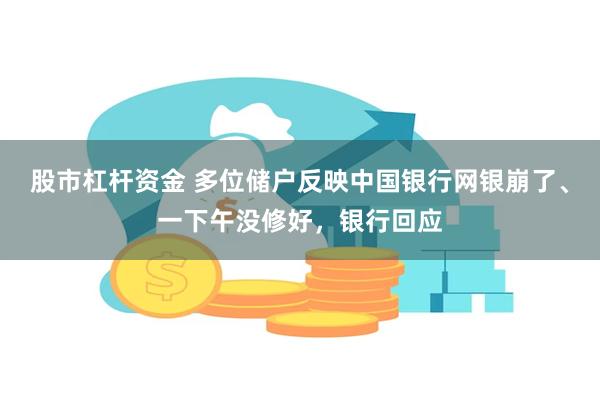 股市杠杆资金 多位储户反映中国银行网银崩了、一下午没修好，银行回应