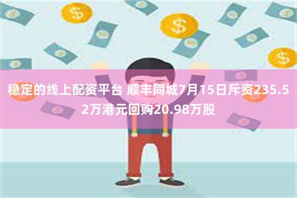 稳定的线上配资平台 顺丰同城7月15日斥资235.52万港元回购20.98万股