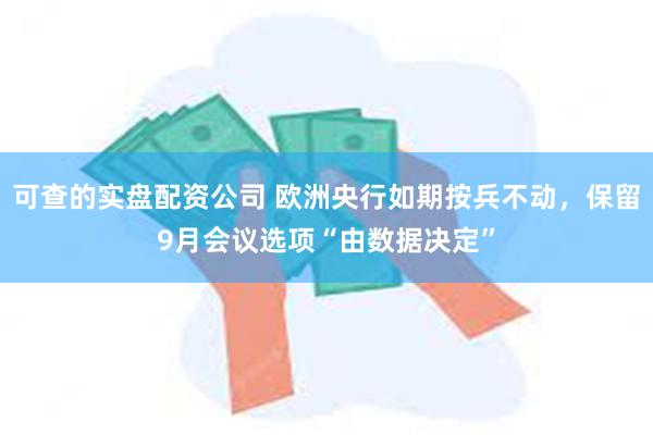 可查的实盘配资公司 欧洲央行如期按兵不动，保留9月会议选项“由数据决定”