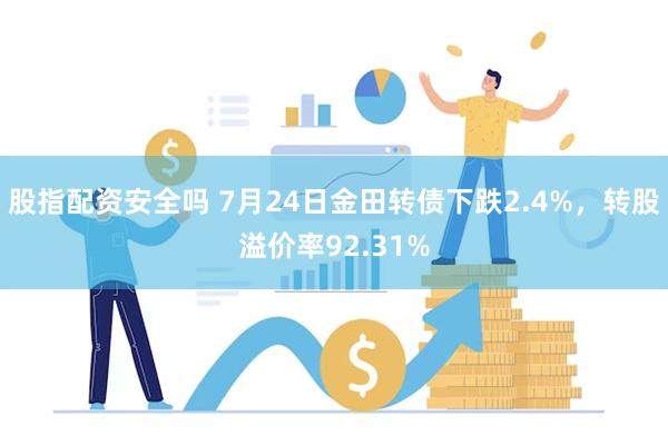 股指配资安全吗 7月24日金田转债下跌2.4%，转股溢价率92.31%