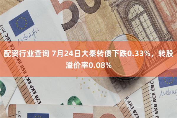 配资行业查询 7月24日大秦转债下跌0.33%，转股溢价率0.08%