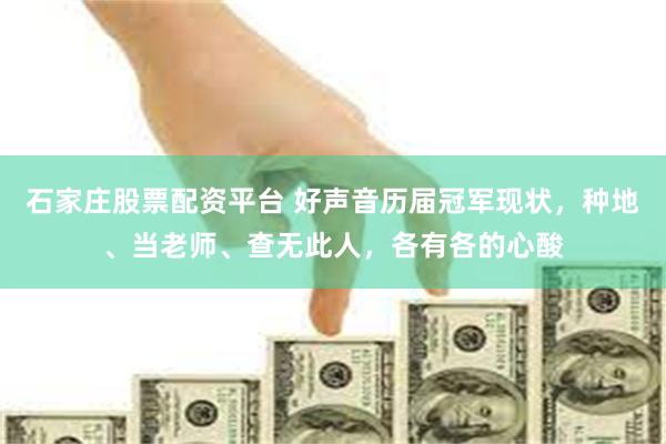 石家庄股票配资平台 好声音历届冠军现状，种地、当老师、查无此人，各有各的心酸