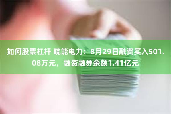 如何股票杠杆 皖能电力：8月29日融资买入501.08万元，融资融券余额1.41亿元