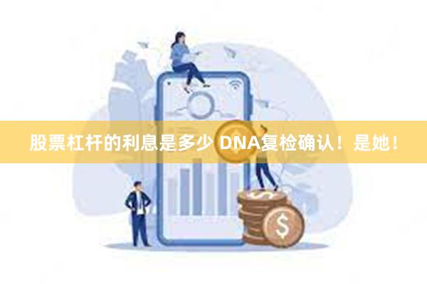 股票杠杆的利息是多少 DNA复检确认！是她！