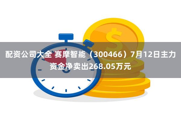 配资公司大全 赛摩智能（300466）7月12日主力资金净卖出268.05万元