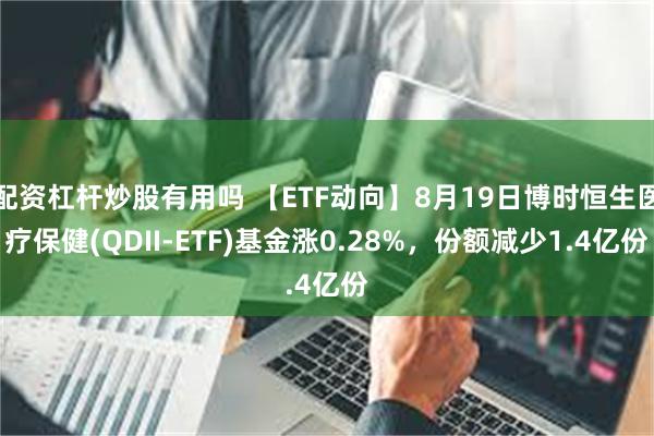 配资杠杆炒股有用吗 【ETF动向】8月19日博时恒生医疗保健(QDII-ETF)基金涨0.28%，份额减少1.4亿份