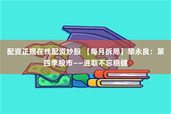 配资正规在线配资炒股 【每月拆局】黎永良：第四季股市——进取不忘稳健