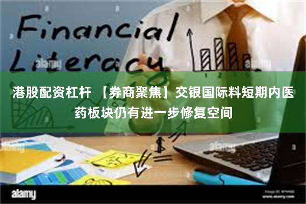 港股配资杠杆 【券商聚焦】交银国际料短期内医药板块仍有进一步修复空间