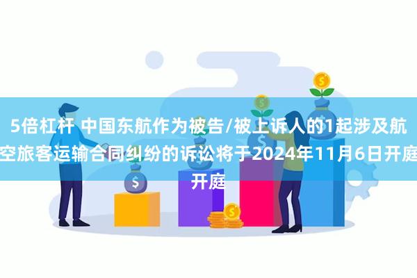 5倍杠杆 中国东航作为被告/被上诉人的1起涉及航空旅客运输合同纠纷的诉讼将于2024年11月6日开庭