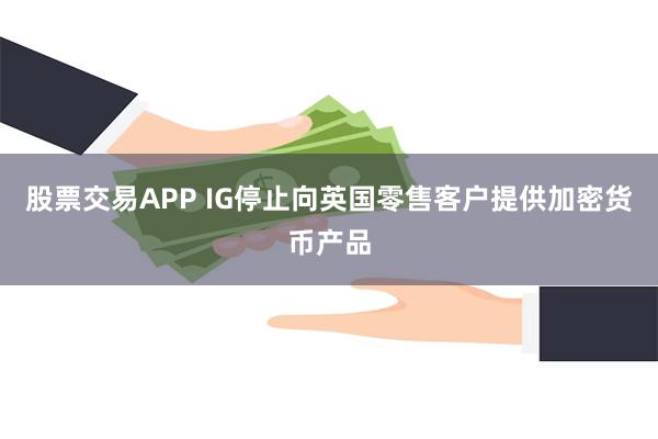 股票交易APP IG停止向英国零售客户提供加密货币产品