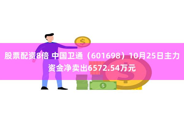 股票配资8倍 中国卫通（601698）10月25日主力资金净卖出6572.54万元