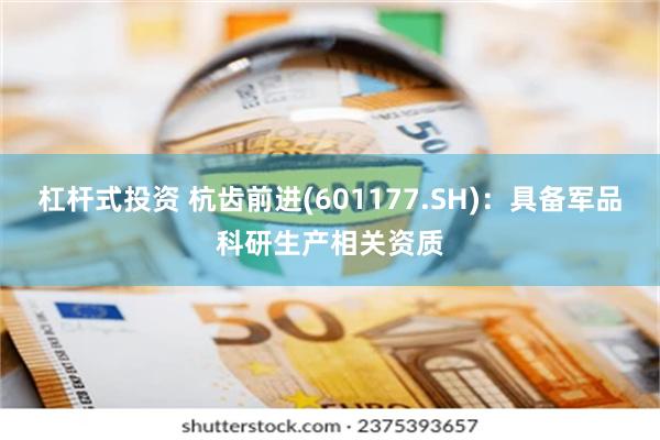 杠杆式投资 杭齿前进(601177.SH)：具备军品科研生产相关资质