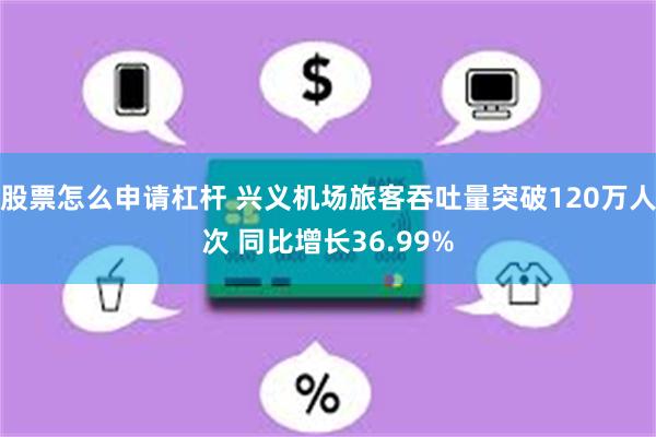 股票怎么申请杠杆 兴义机场旅客吞吐量突破120万人次 同比增长36.99%