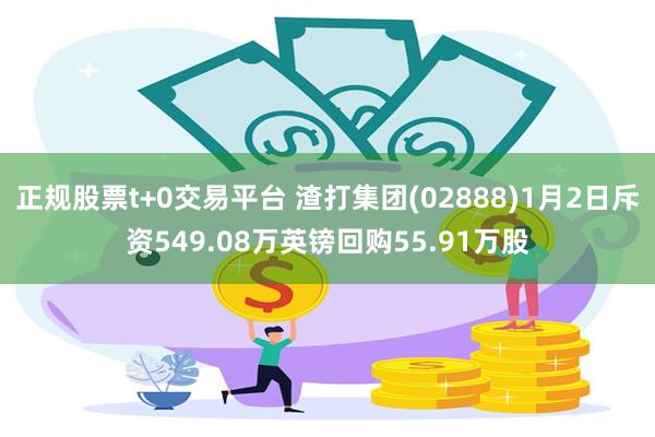 正规股票t+0交易平台 渣打集团(02888)1月2日斥资549.08万英镑回购55.91万股