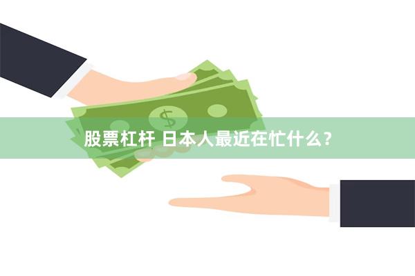 股票杠杆 日本人最近在忙什么？