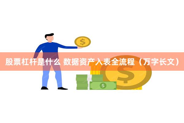 股票杠杆是什么 数据资产入表全流程（万字长文）