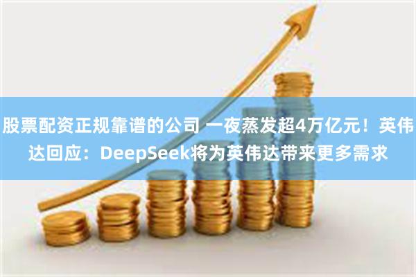 股票配资正规靠谱的公司 一夜蒸发超4万亿元！英伟达回应：DeepSeek将为英伟达带来更多需求