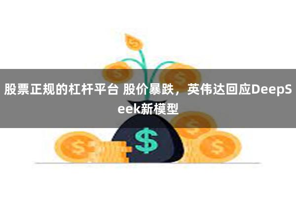 股票正规的杠杆平台 股价暴跌，英伟达回应DeepSeek新模型