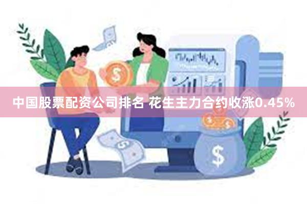 中国股票配资公司排名 花生主力合约收涨0.45%