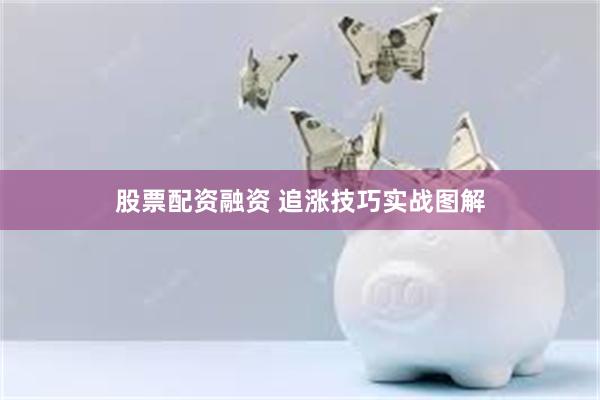 股票配资融资 追涨技巧实战图解