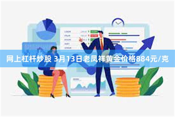 网上杠杆炒股 3月13日老凤祥黄金价格884元/克