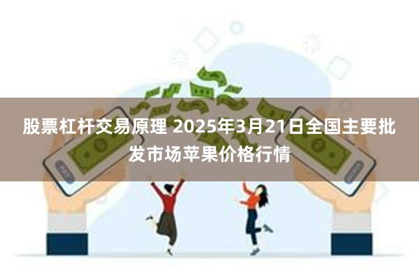 股票杠杆交易原理 2025年3月21日全国主要批发市场苹果价格行情